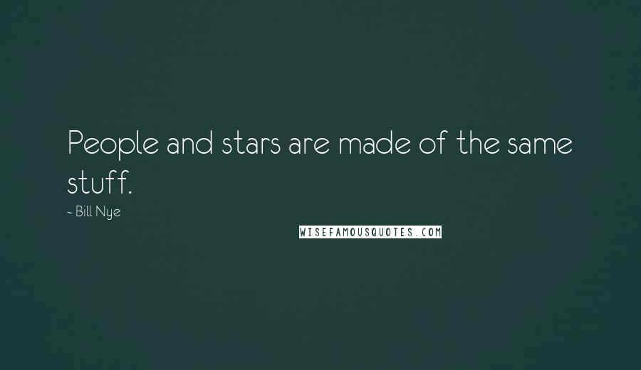 Bill Nye Quotes: People and stars are made of the same stuff.