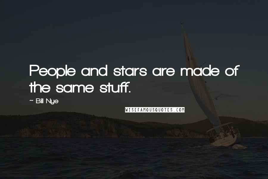 Bill Nye Quotes: People and stars are made of the same stuff.