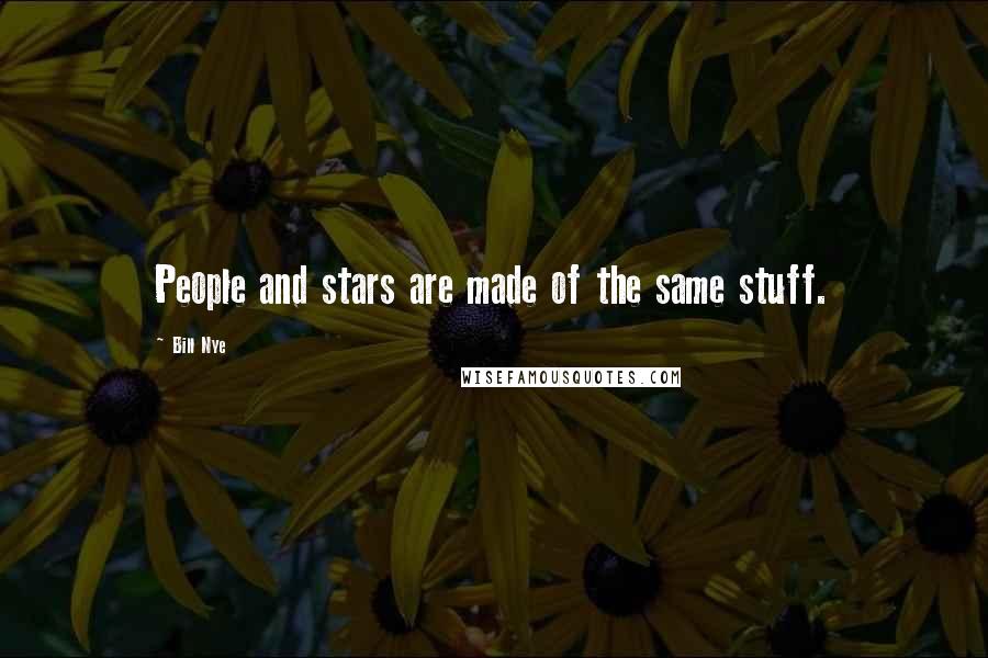 Bill Nye Quotes: People and stars are made of the same stuff.