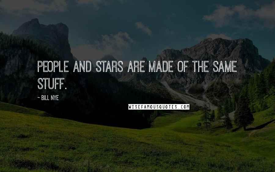 Bill Nye Quotes: People and stars are made of the same stuff.