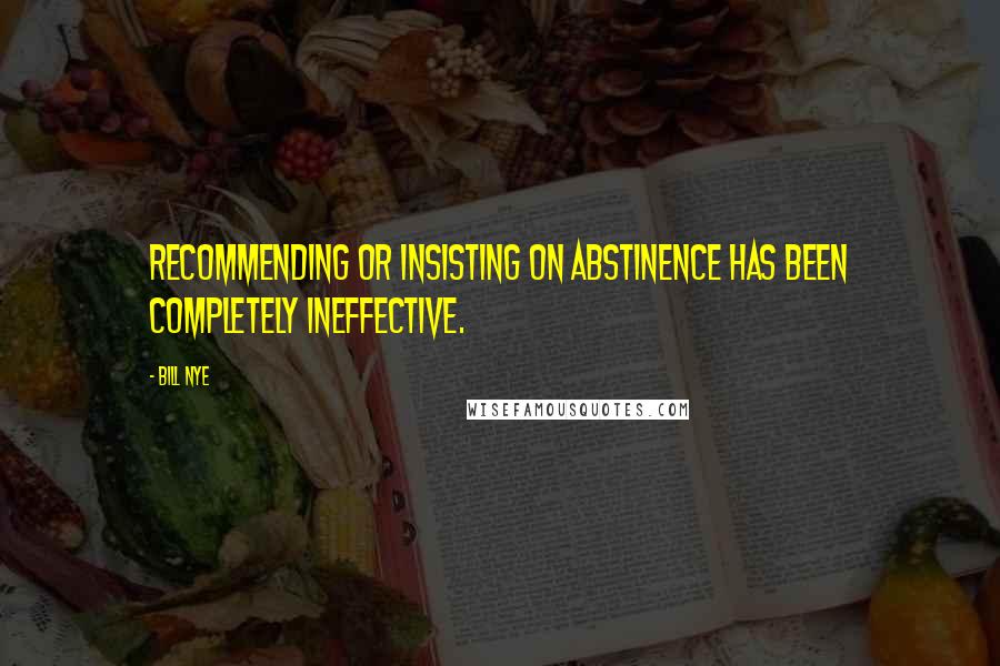 Bill Nye Quotes: Recommending or insisting on abstinence has been completely ineffective.