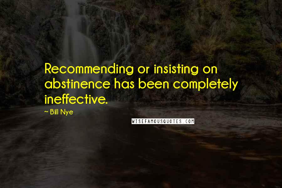 Bill Nye Quotes: Recommending or insisting on abstinence has been completely ineffective.