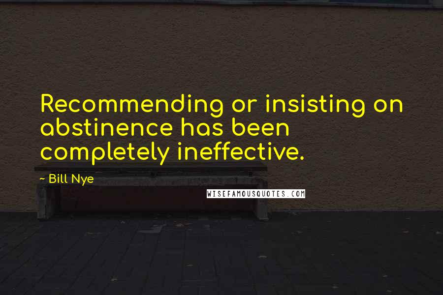 Bill Nye Quotes: Recommending or insisting on abstinence has been completely ineffective.