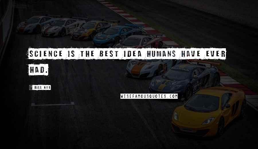 Bill Nye Quotes: Science is the best idea humans have ever had.
