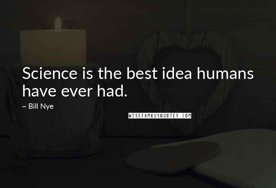 Bill Nye Quotes: Science is the best idea humans have ever had.