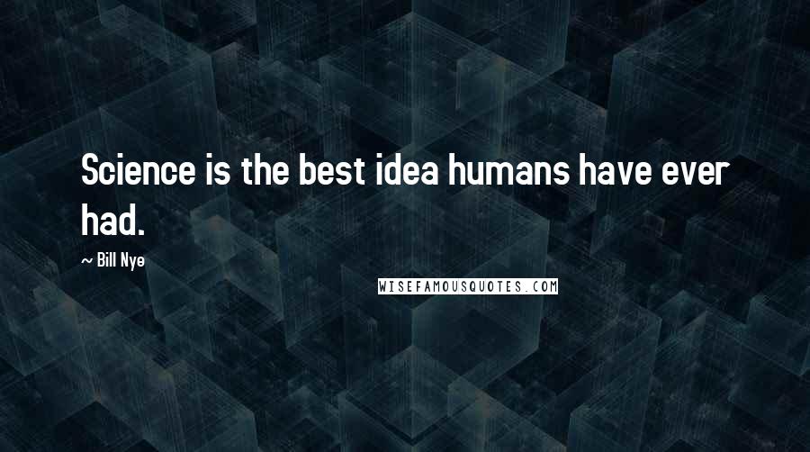 Bill Nye Quotes: Science is the best idea humans have ever had.