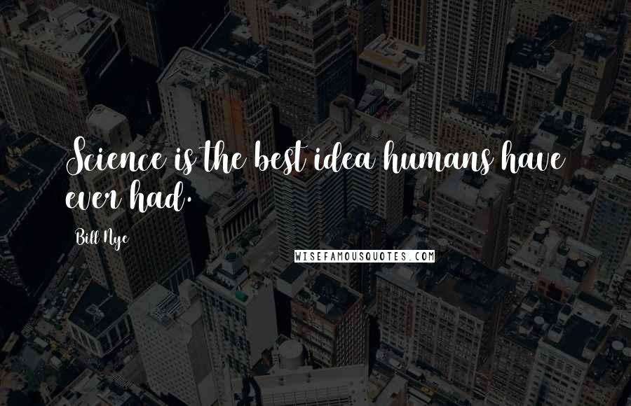 Bill Nye Quotes: Science is the best idea humans have ever had.