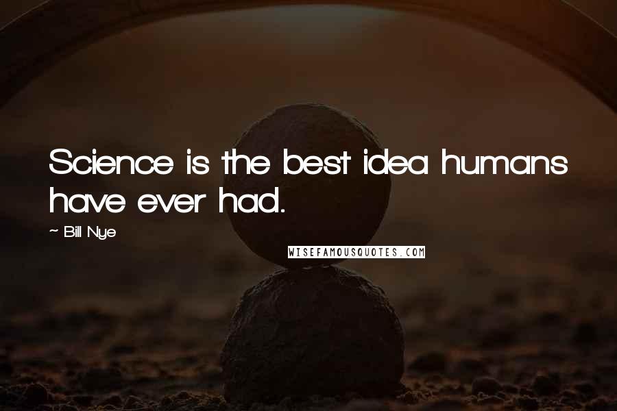 Bill Nye Quotes: Science is the best idea humans have ever had.