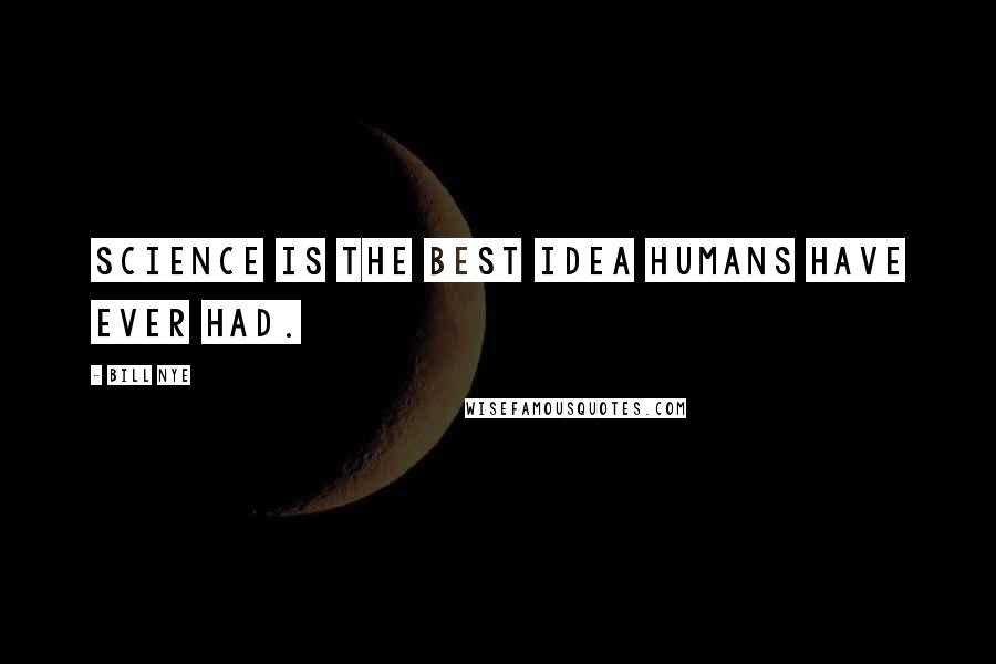 Bill Nye Quotes: Science is the best idea humans have ever had.