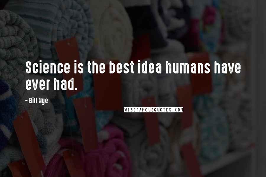 Bill Nye Quotes: Science is the best idea humans have ever had.