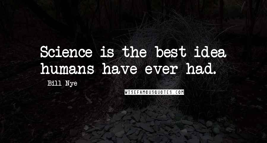 Bill Nye Quotes: Science is the best idea humans have ever had.