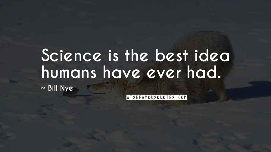 Bill Nye Quotes: Science is the best idea humans have ever had.