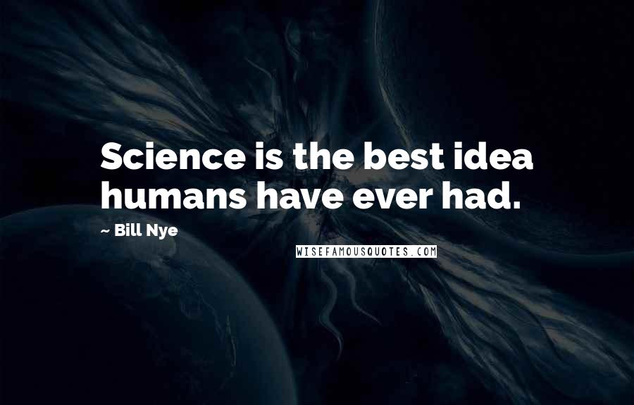 Bill Nye Quotes: Science is the best idea humans have ever had.