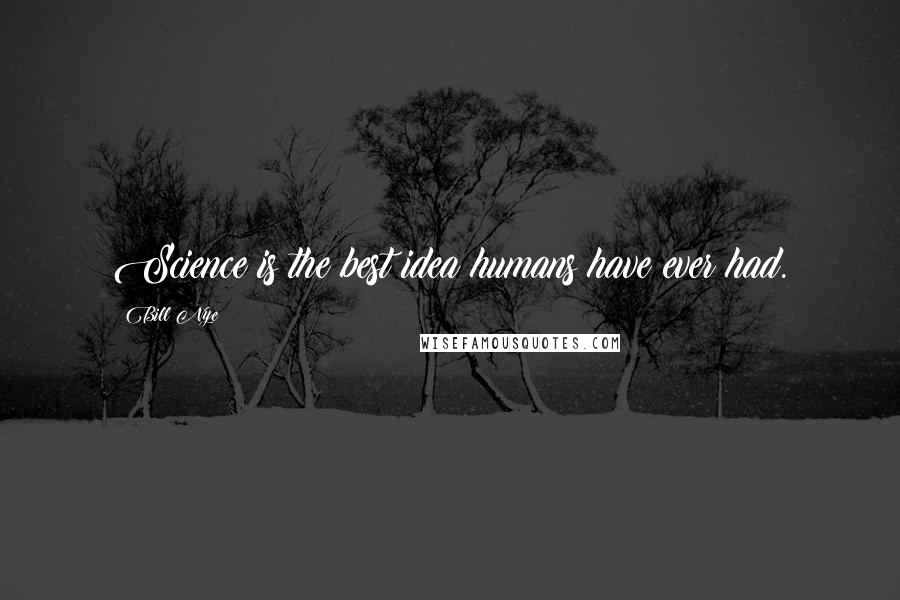 Bill Nye Quotes: Science is the best idea humans have ever had.