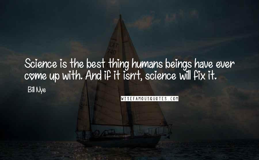 Bill Nye Quotes: Science is the best thing humans beings have ever come up with. And if it isn't, science will fix it.