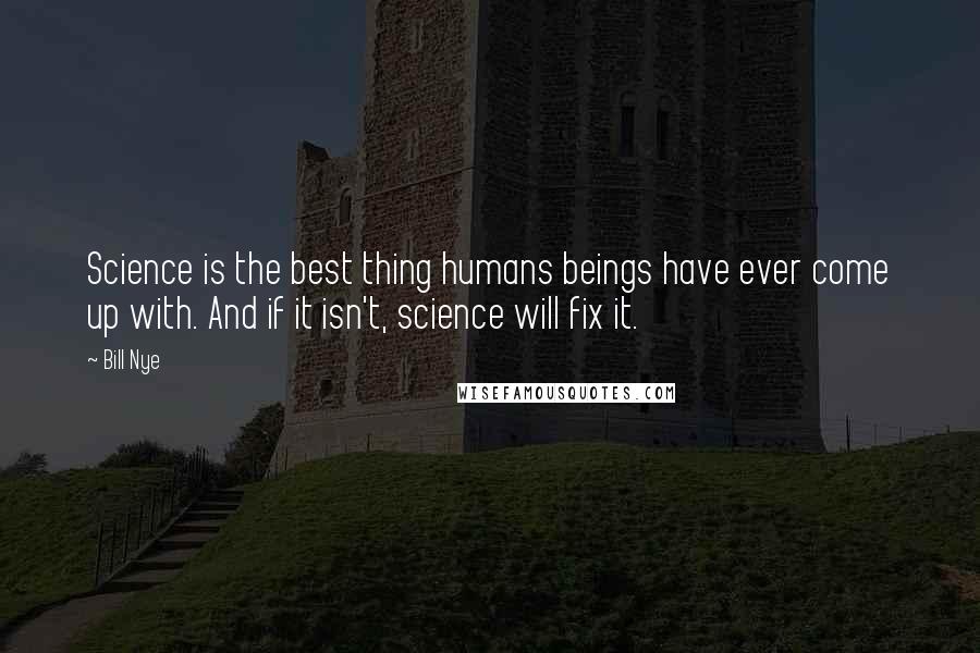 Bill Nye Quotes: Science is the best thing humans beings have ever come up with. And if it isn't, science will fix it.