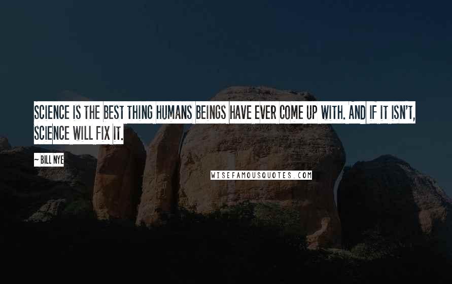 Bill Nye Quotes: Science is the best thing humans beings have ever come up with. And if it isn't, science will fix it.