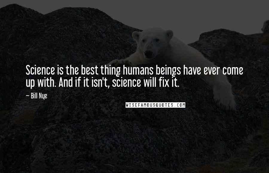 Bill Nye Quotes: Science is the best thing humans beings have ever come up with. And if it isn't, science will fix it.
