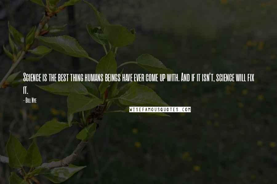 Bill Nye Quotes: Science is the best thing humans beings have ever come up with. And if it isn't, science will fix it.