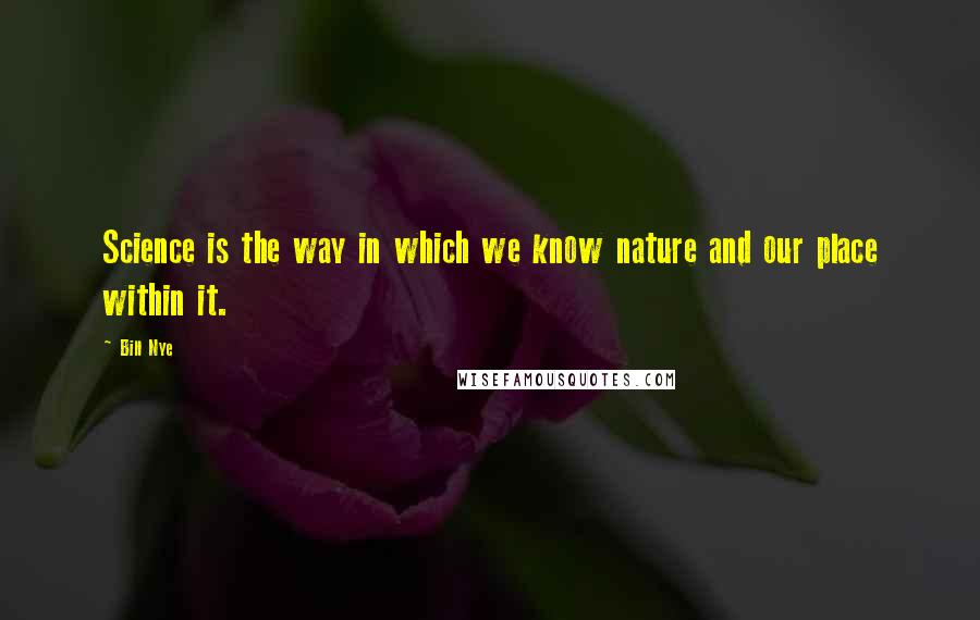 Bill Nye Quotes: Science is the way in which we know nature and our place within it.
