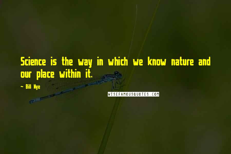 Bill Nye Quotes: Science is the way in which we know nature and our place within it.