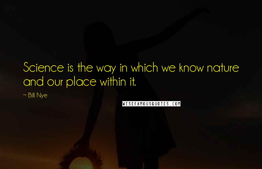 Bill Nye Quotes: Science is the way in which we know nature and our place within it.