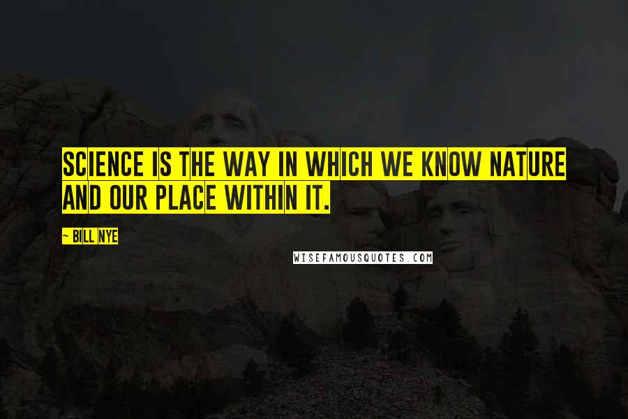 Bill Nye Quotes: Science is the way in which we know nature and our place within it.