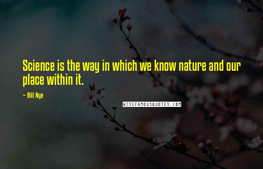 Bill Nye Quotes: Science is the way in which we know nature and our place within it.
