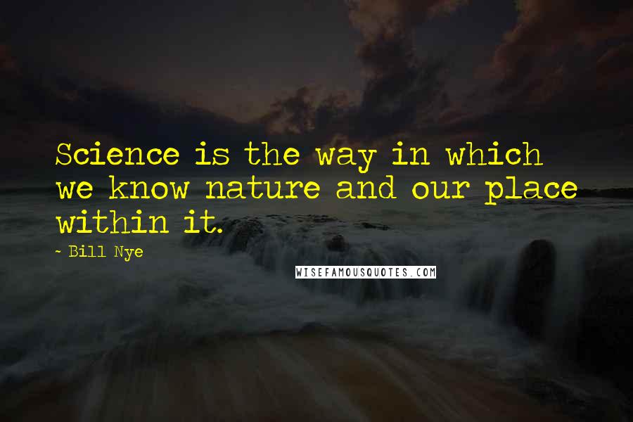 Bill Nye Quotes: Science is the way in which we know nature and our place within it.
