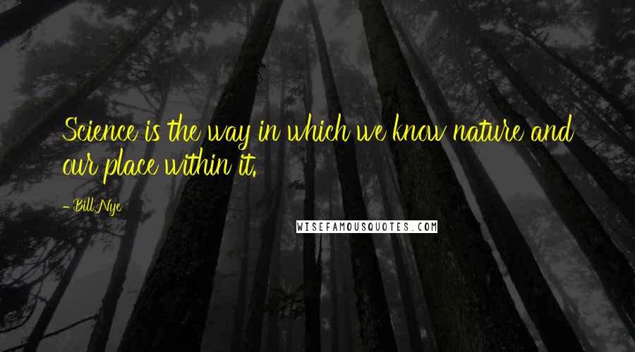 Bill Nye Quotes: Science is the way in which we know nature and our place within it.