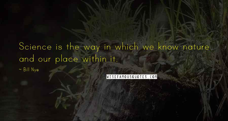 Bill Nye Quotes: Science is the way in which we know nature and our place within it.