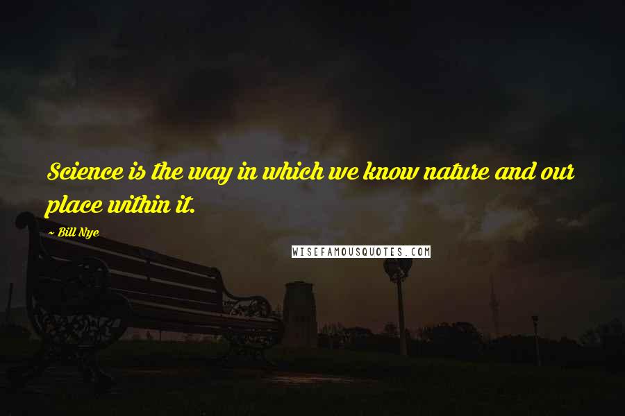Bill Nye Quotes: Science is the way in which we know nature and our place within it.