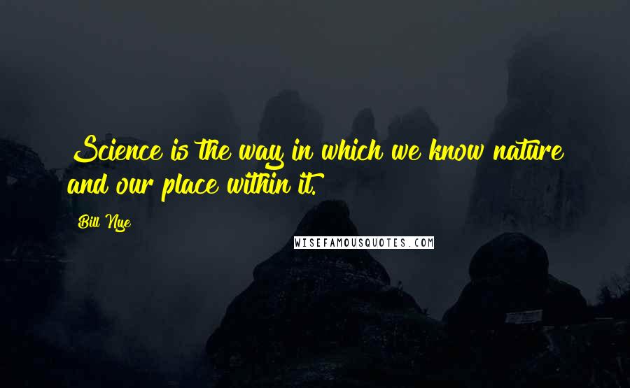 Bill Nye Quotes: Science is the way in which we know nature and our place within it.