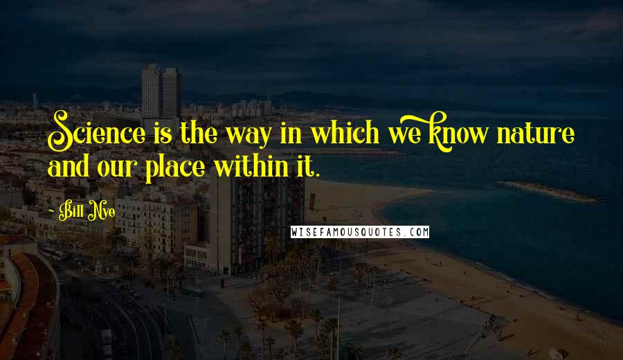 Bill Nye Quotes: Science is the way in which we know nature and our place within it.