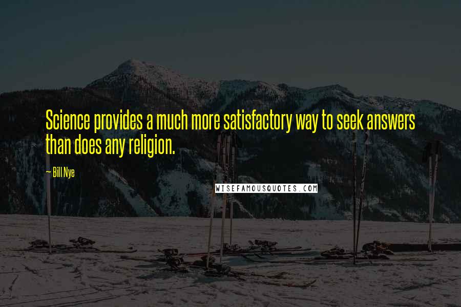 Bill Nye Quotes: Science provides a much more satisfactory way to seek answers than does any religion.