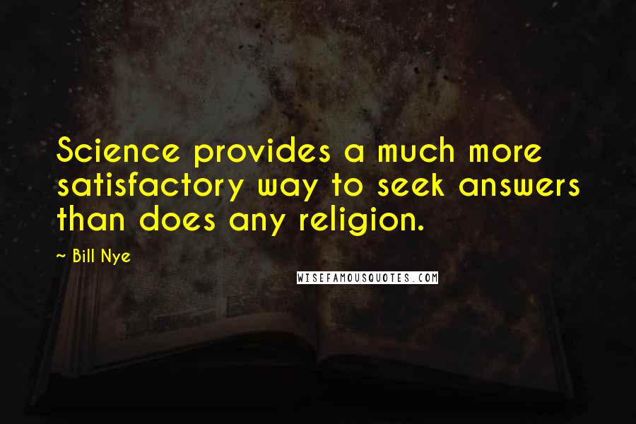 Bill Nye Quotes: Science provides a much more satisfactory way to seek answers than does any religion.