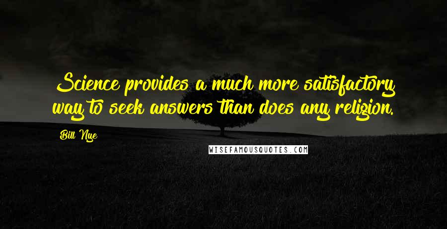 Bill Nye Quotes: Science provides a much more satisfactory way to seek answers than does any religion.