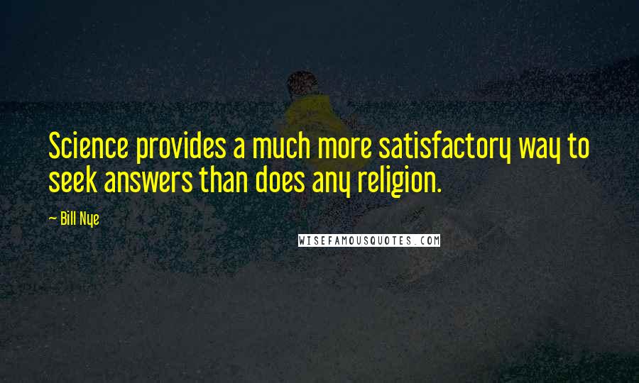 Bill Nye Quotes: Science provides a much more satisfactory way to seek answers than does any religion.