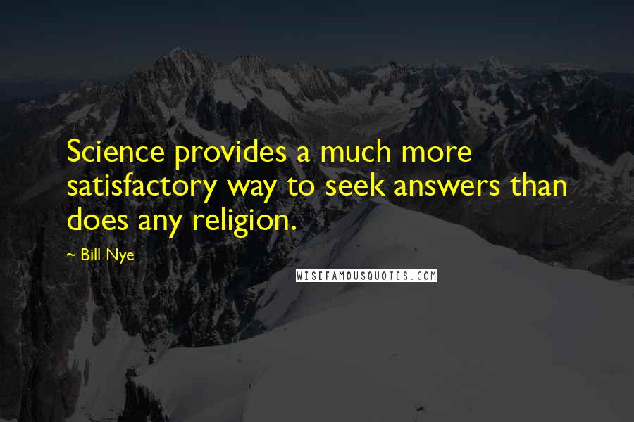 Bill Nye Quotes: Science provides a much more satisfactory way to seek answers than does any religion.