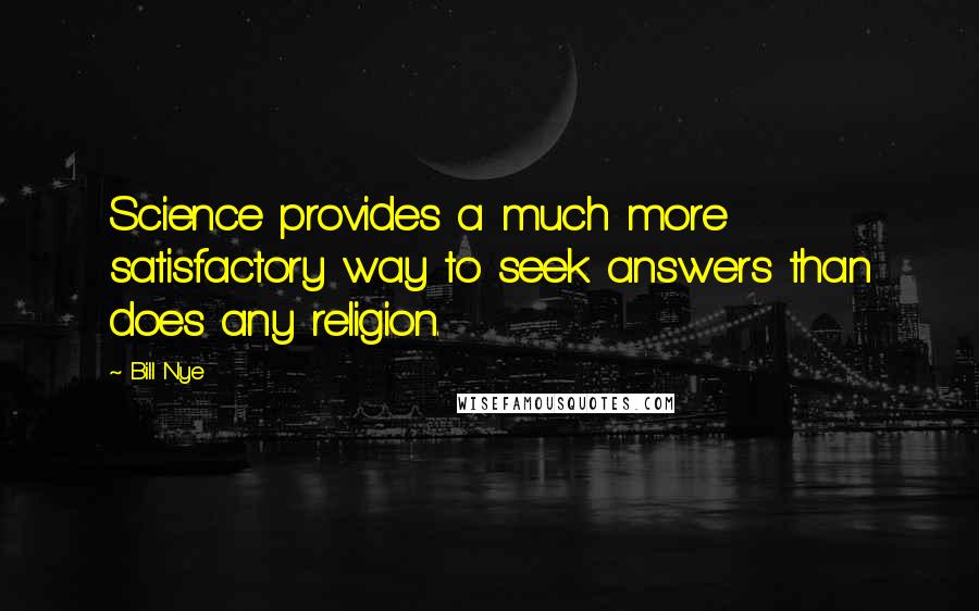 Bill Nye Quotes: Science provides a much more satisfactory way to seek answers than does any religion.