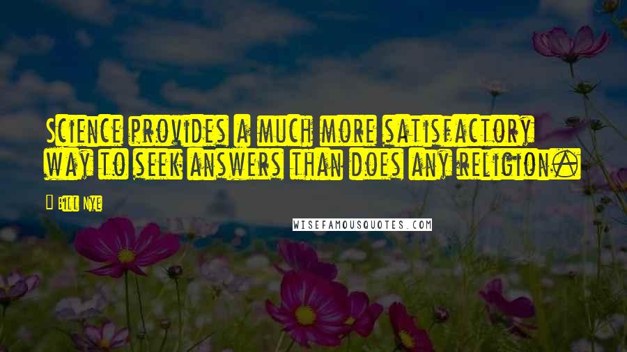 Bill Nye Quotes: Science provides a much more satisfactory way to seek answers than does any religion.