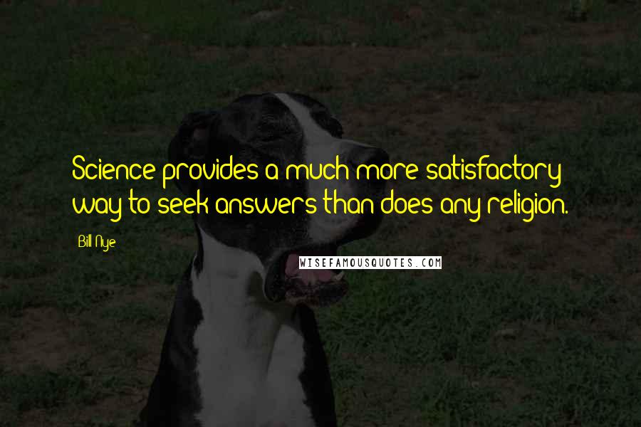Bill Nye Quotes: Science provides a much more satisfactory way to seek answers than does any religion.