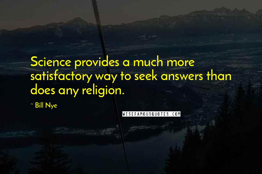 Bill Nye Quotes: Science provides a much more satisfactory way to seek answers than does any religion.