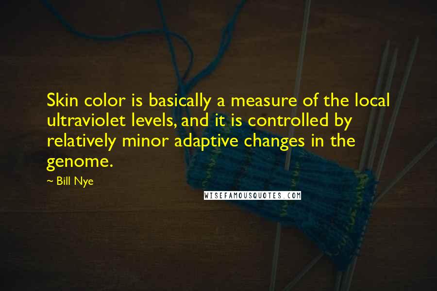 Bill Nye Quotes: Skin color is basically a measure of the local ultraviolet levels, and it is controlled by relatively minor adaptive changes in the genome.