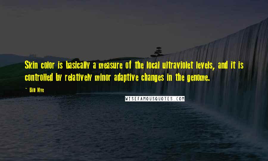 Bill Nye Quotes: Skin color is basically a measure of the local ultraviolet levels, and it is controlled by relatively minor adaptive changes in the genome.