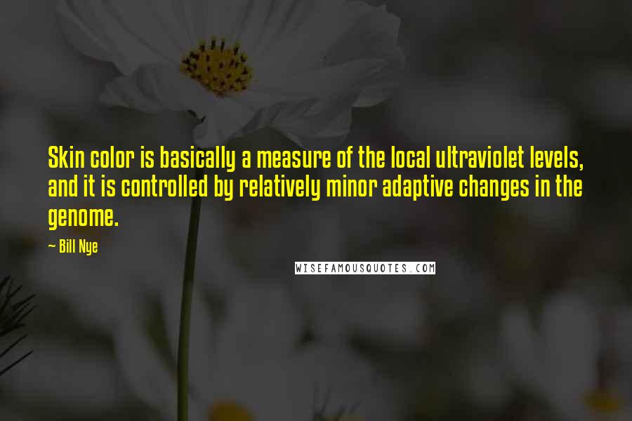 Bill Nye Quotes: Skin color is basically a measure of the local ultraviolet levels, and it is controlled by relatively minor adaptive changes in the genome.