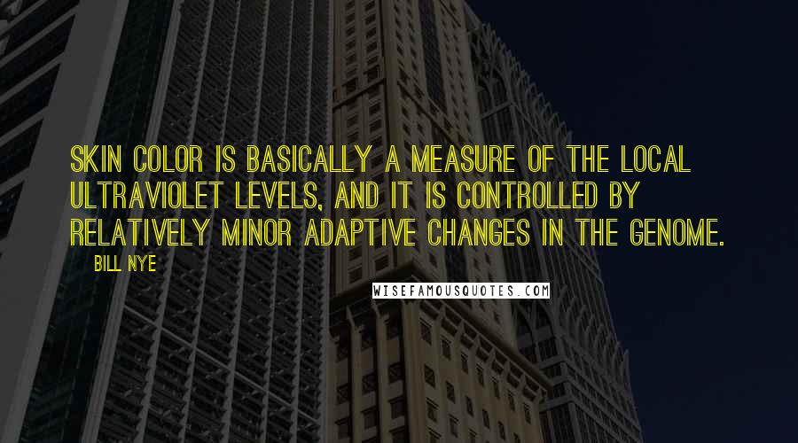 Bill Nye Quotes: Skin color is basically a measure of the local ultraviolet levels, and it is controlled by relatively minor adaptive changes in the genome.