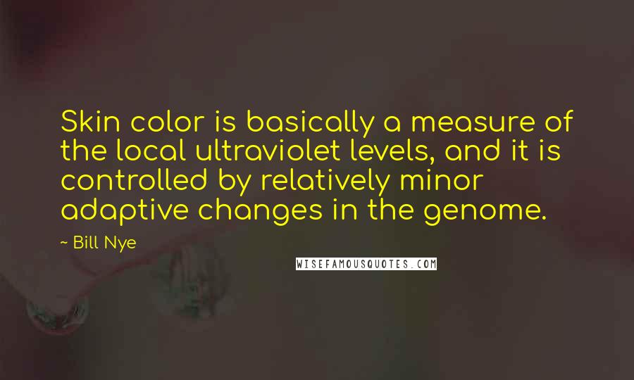 Bill Nye Quotes: Skin color is basically a measure of the local ultraviolet levels, and it is controlled by relatively minor adaptive changes in the genome.