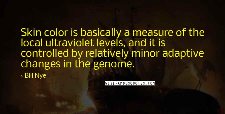 Bill Nye Quotes: Skin color is basically a measure of the local ultraviolet levels, and it is controlled by relatively minor adaptive changes in the genome.