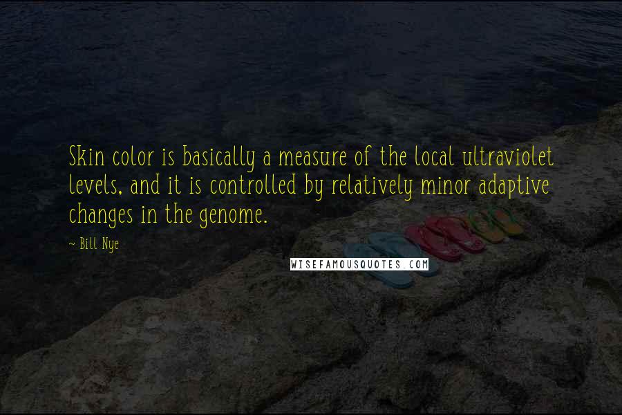 Bill Nye Quotes: Skin color is basically a measure of the local ultraviolet levels, and it is controlled by relatively minor adaptive changes in the genome.